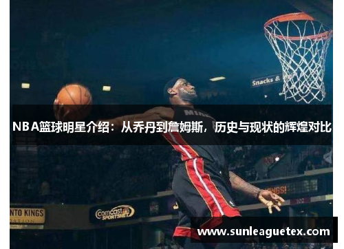 NBA篮球明星介绍：从乔丹到詹姆斯，历史与现状的辉煌对比